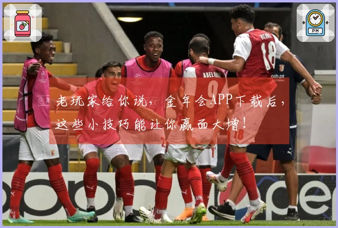 老玩家给你说，金年会APP下载后，这些小技巧能让你赢面大增！