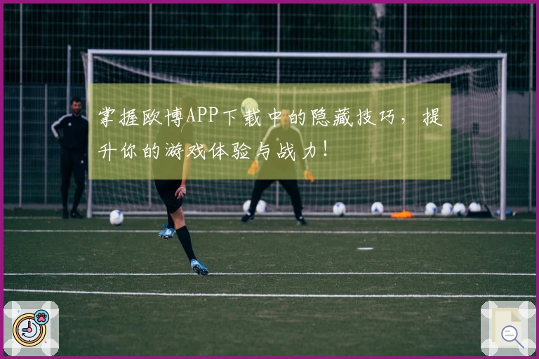 掌握欧博APP下载中的隐藏技巧，提升你的游戏体验与战力！